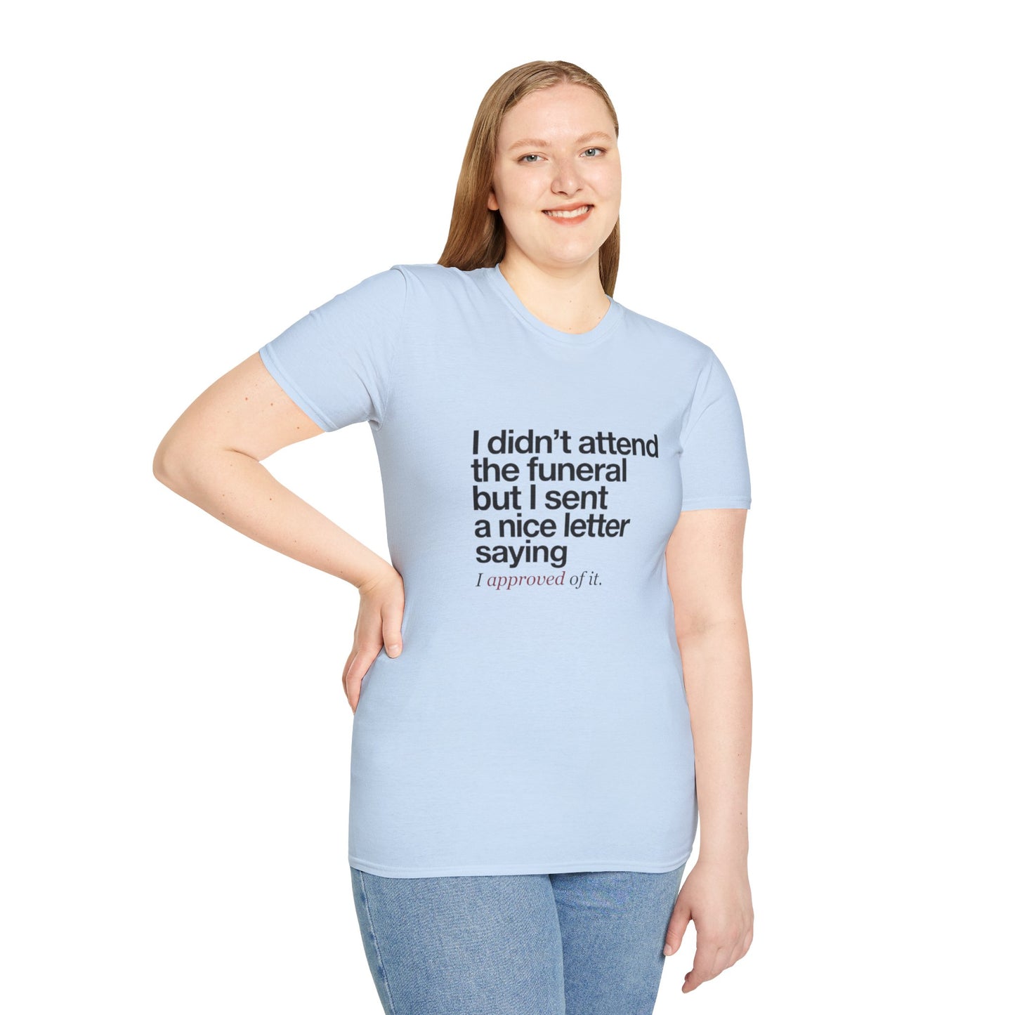 Funny Sarcastic Tee – "I didn’t attend the funeral but I sent a nice letter saying I approved of it."