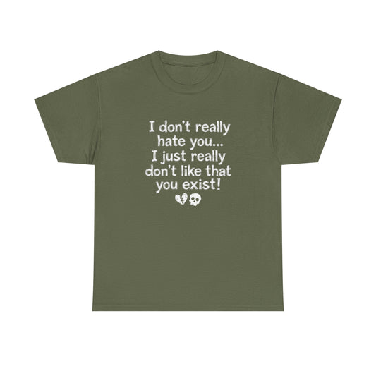 I don't really hate you I just really don't like that you exist T-Shirt | Funny Sarcastic Quote Tee