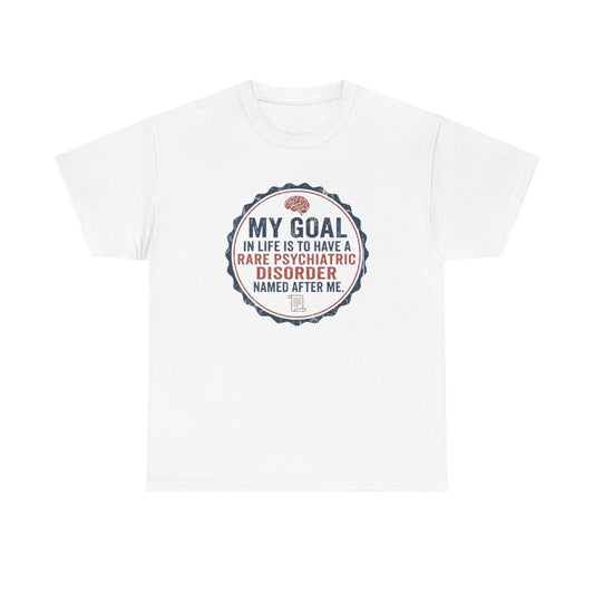 My Goal Is To Have A Rare Psychiatric Disorder Named After Me T-Shirt | Funny Mental Health Humor