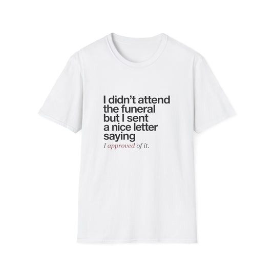Funny Sarcastic Tee – "I didn’t attend the funeral but I sent a nice letter saying I approved of it."