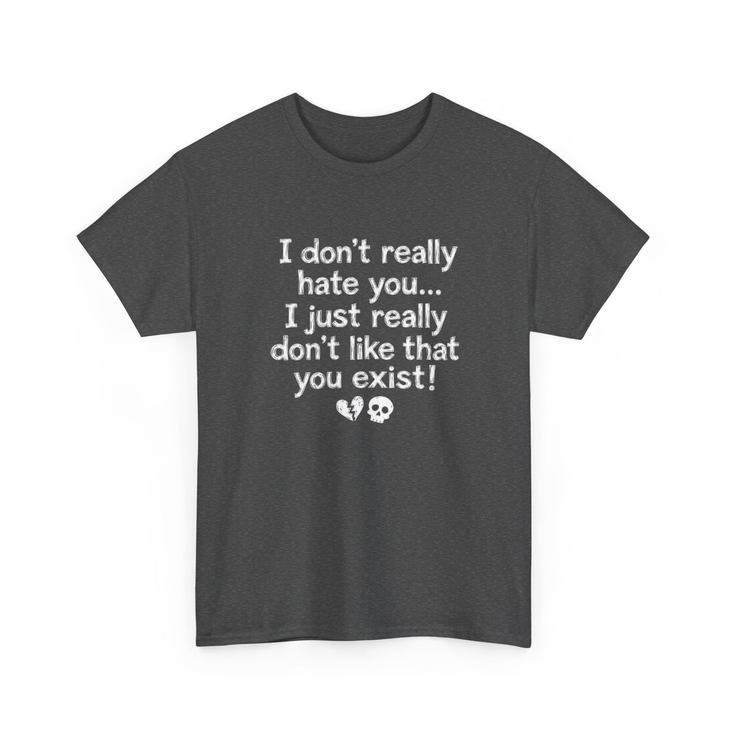 I don't really hate you I just really don't like that you exist T-Shirt | Funny Sarcastic Quote Tee