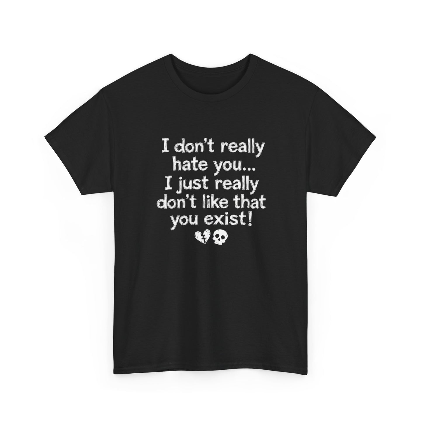 I don't really hate you I just really don't like that you exist T-Shirt | Funny Sarcastic Quote Tee