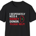 “I Desperately Need a Kidney Donor — Please Help graphic t‑shirt, black with white text, unisex, front view”