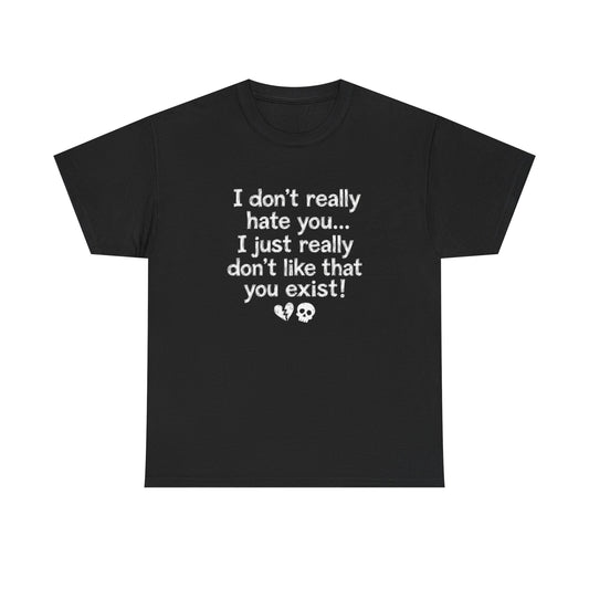 I don't really hate you I just really don't like that you exist T-Shirt | Funny Sarcastic Quote Tee