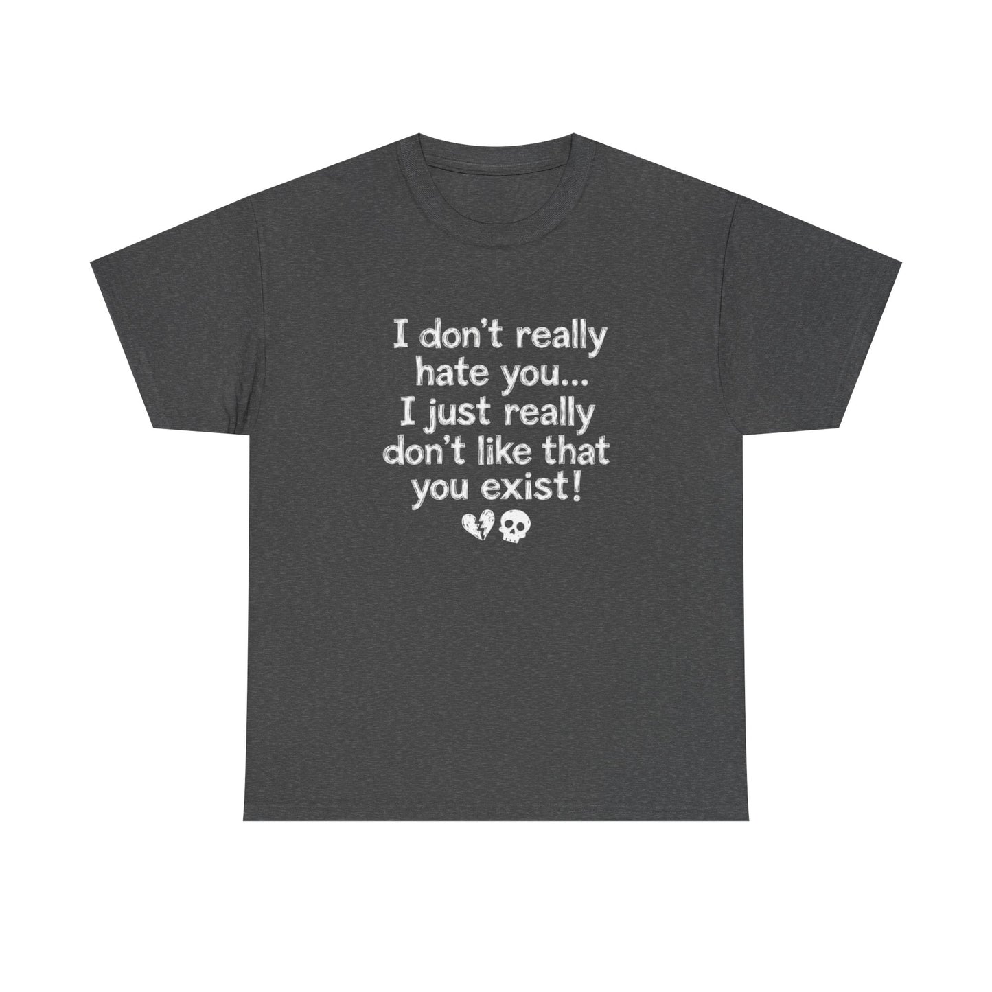 I don't really hate you I just really don't like that you exist T-Shirt | Funny Sarcastic Quote Tee