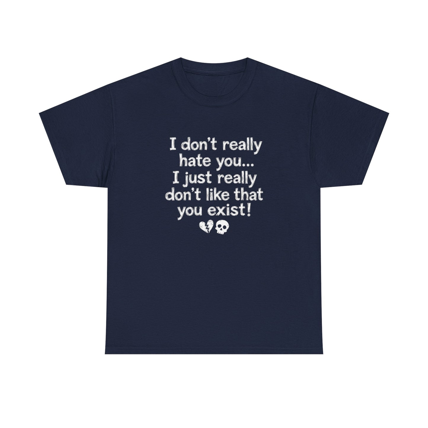 I don't really hate you I just really don't like that you exist T-Shirt | Funny Sarcastic Quote Tee