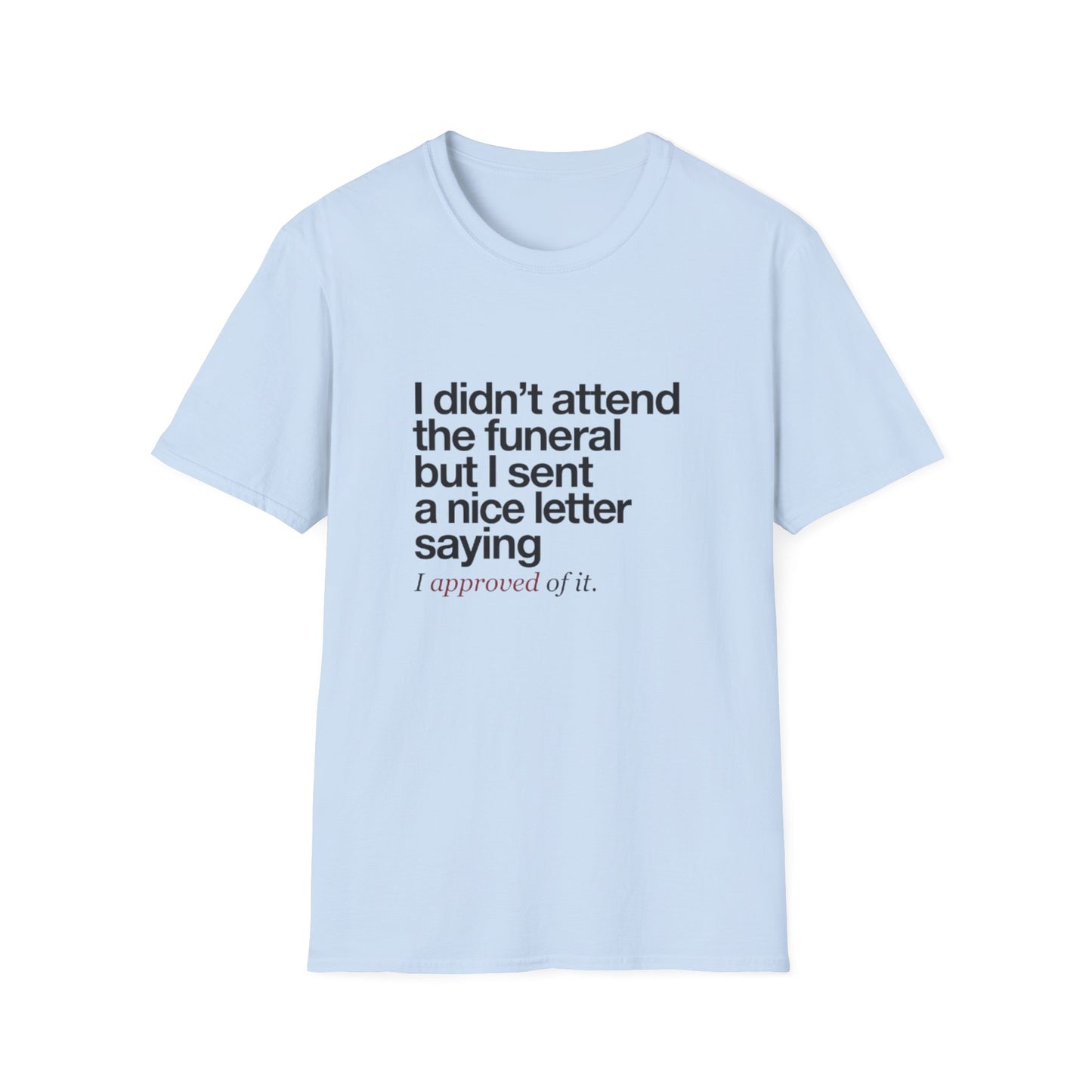 Funny Sarcastic Tee – "I didn’t attend the funeral but I sent a nice letter saying I approved of it."