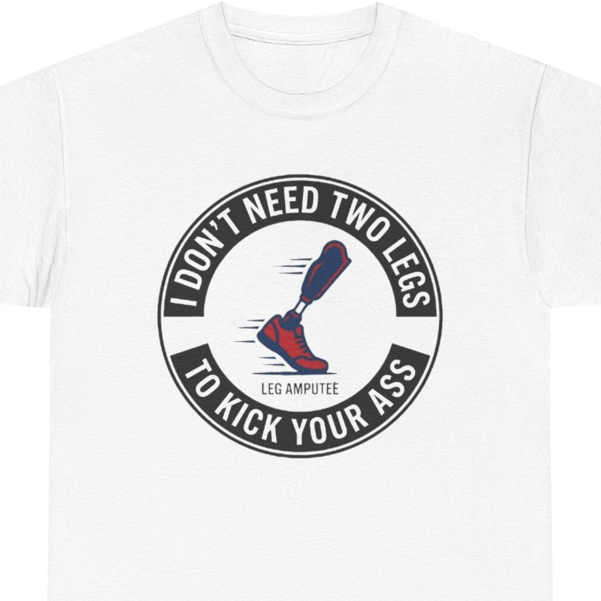 I Don’t Need Two Legs to Kick Your Ass,  Prosthetic Pride Graphic Tee