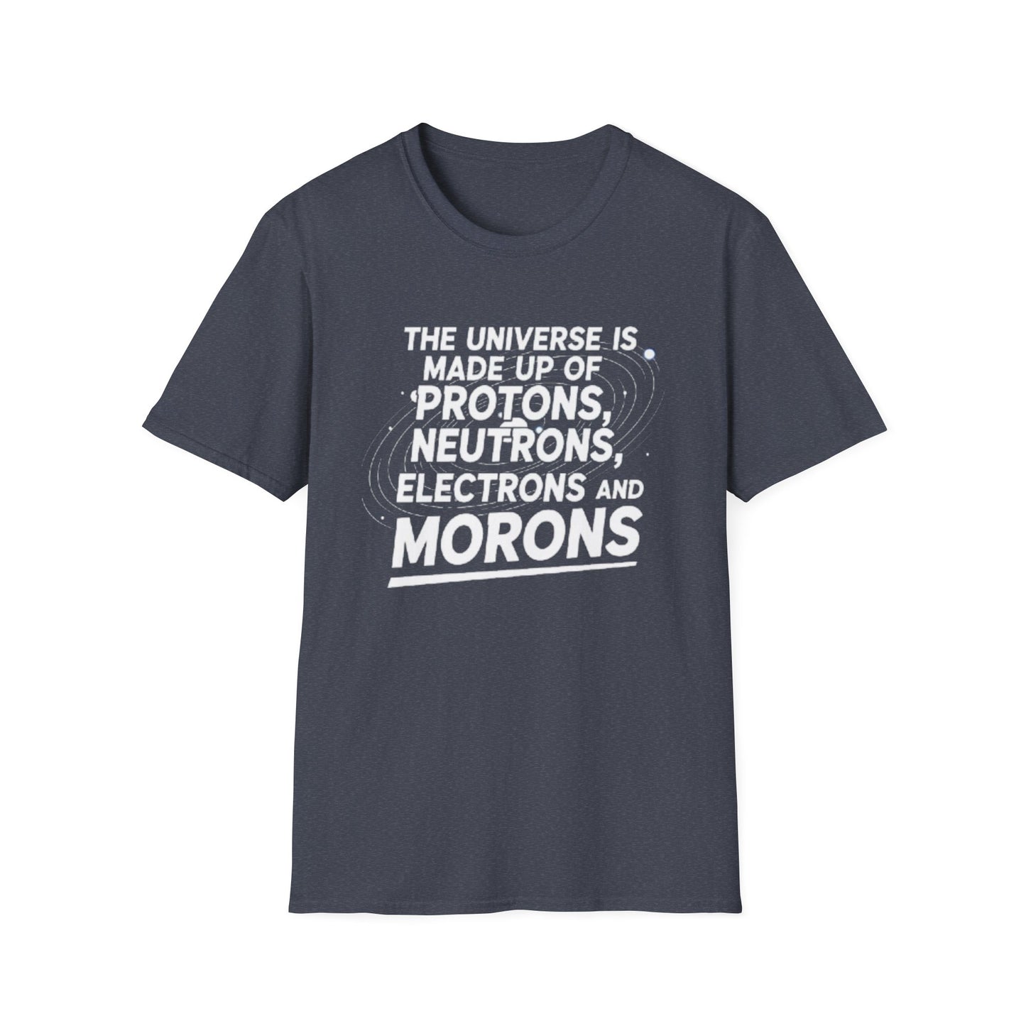 The Universe is made up of Protons, Neutrons, Electrons and Morons, Clean Casual Tee